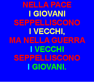 Casella di testo: NELLA PACE I GIOVANI SEPPELLISCONO I VECCHI,MA NELLA GUERRA I VECCHI SEPPELLISCONO I GIOVANI.