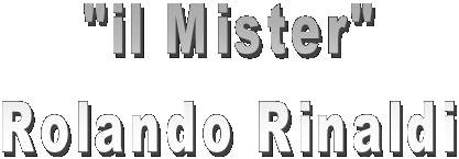 "il Mister"
Rolando Rinaldi